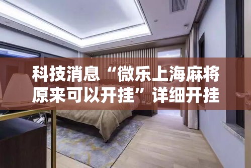 科技消息“微乐上海麻将原来可以开挂”详细开挂玩法