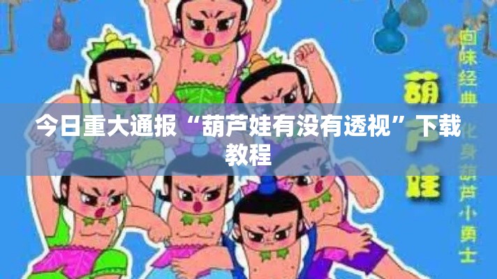 今日重大通报“葫芦娃有没有透视”下载教程