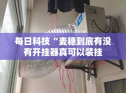 每日科技“麦穗到底有没有开挂器真可以装挂 每日科技“麦穗到底有没有开挂器真可以装挂