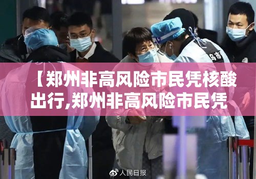 【郑州非高风险市民凭核酸出行,郑州非高风险市民凭核酸出行可以吗?】