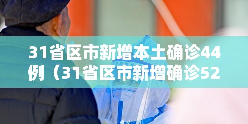 31省区市新增本土确诊44例（31省区市新增确诊52例 本土36例）