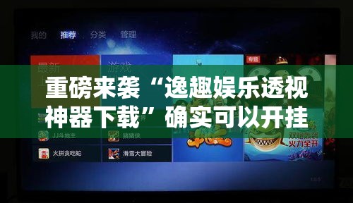 重磅来袭“逸趣娱乐透视神器下载”确实可以开挂