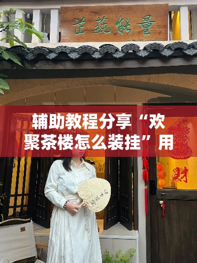辅助教程分享“欢聚茶楼怎么装挂”用挂教程