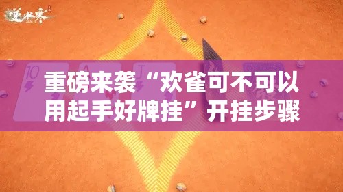 重磅来袭“欢雀可不可以用起手好牌挂”开挂步骤方法