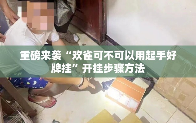 重磅来袭“欢雀可不可以用起手好牌挂”开挂步骤方法