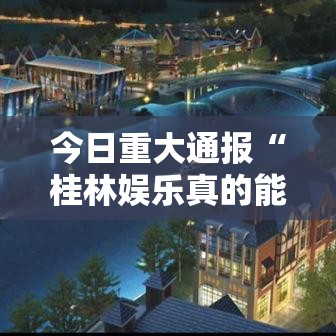 今日重大通报“桂林娱乐真的能开挂吗”可以开挂