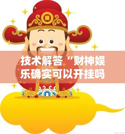 技术解答“财神娱乐确实可以开挂吗”原来有挂
