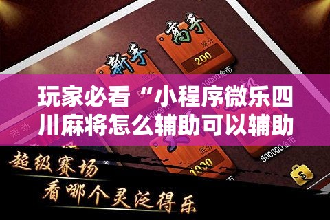 玩家必看“小程序微乐四川麻将怎么辅助可以辅助 玩家必看“小程序微乐四川麻将怎么辅助可以辅助