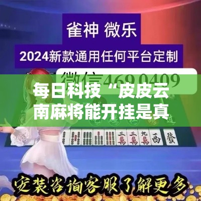 每日科技“皮皮云南麻将能开挂是真的吗”原来确实有挂