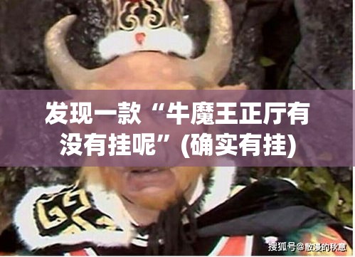 发现一款“牛魔王正厅有没有挂呢”(确实有挂)