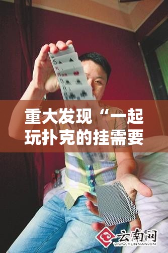 重大发现“一起玩扑克的挂需要多少钱”其实确实有挂