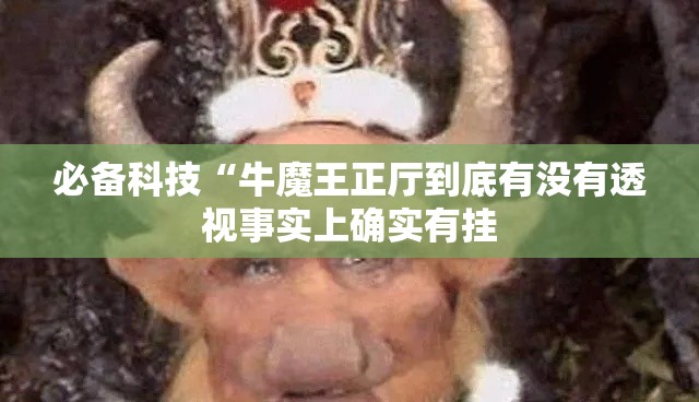 必备科技“牛魔王正厅到底有没有透视事实上确实有挂 必备科技“牛魔王正厅到底有没有透视事实上确实有挂
