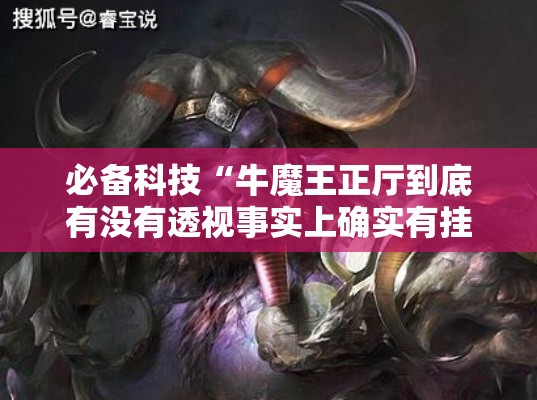 必备科技“牛魔王正厅到底有没有透视事实上确实有挂 必备科技“牛魔王正厅到底有没有透视事实上确实有挂