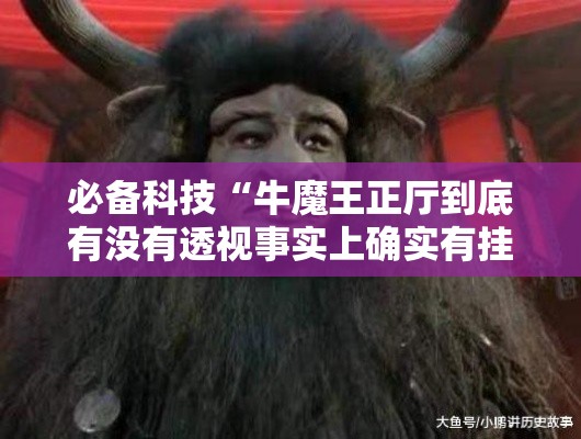 必备科技“牛魔王正厅到底有没有透视事实上确实有挂 必备科技“牛魔王正厅到底有没有透视事实上确实有挂