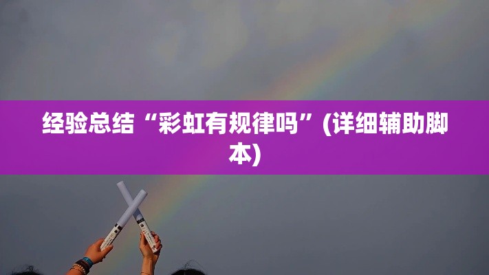 经验总结“彩虹有规律吗	”(详细辅助脚本)
