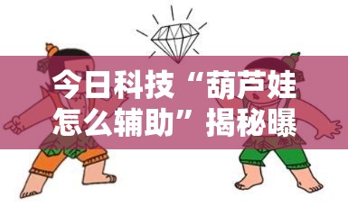 今日科技“葫芦娃怎么辅助”揭秘曝光猫腻