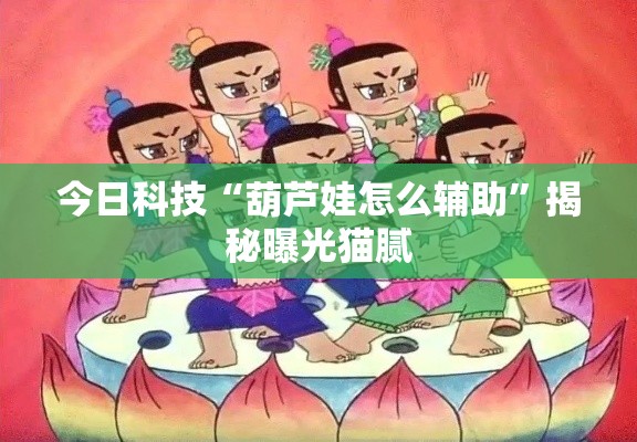 今日科技“葫芦娃怎么辅助”揭秘曝光猫腻
