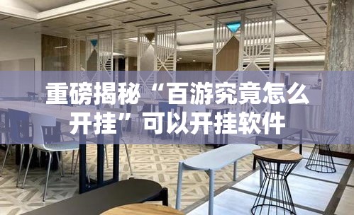 重磅揭秘“百游究竟怎么开挂”可以开挂软件