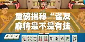 重磅揭秘“雀友麻将是不是有挂”的确有挂