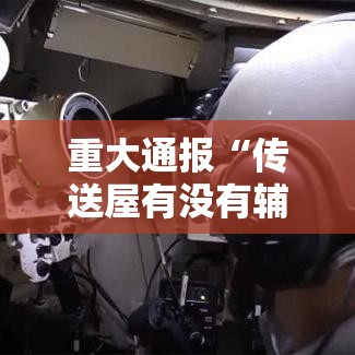 重大通报“传送屋有没有辅助”可以透视