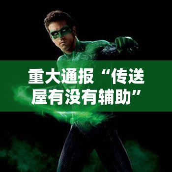 重大通报“传送屋有没有辅助	”可以透视
