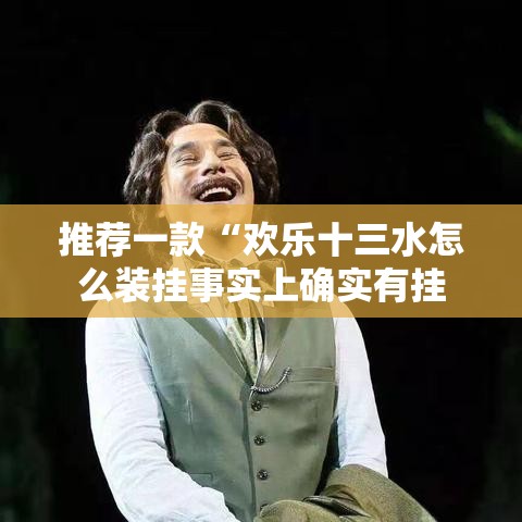 推荐一款“欢乐十三水怎么装挂事实上确实有挂