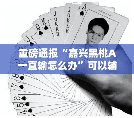 重磅通报“嘉兴黑桃A一直输怎么办”可以辅助