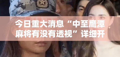 今日重大消息“中至鹰潭麻将有没有透视”详细开挂玩法