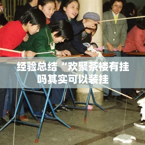 经验总结“欢聚茶楼有挂吗其实可以装挂