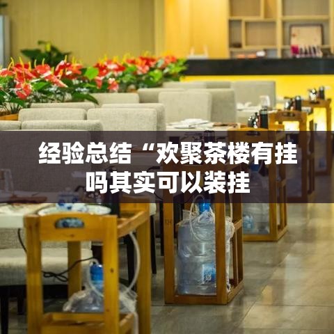 经验总结“欢聚茶楼有挂吗其实可以装挂