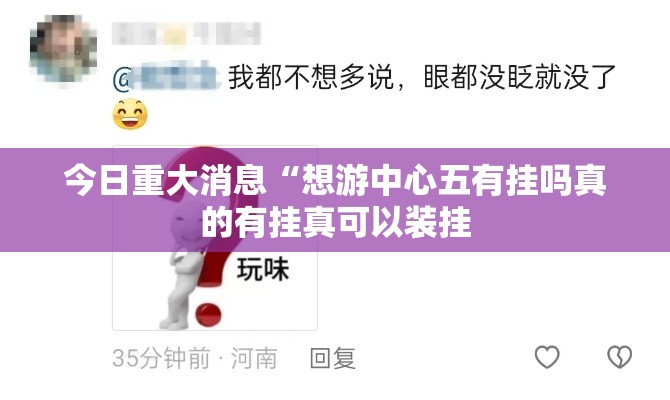 今日重大消息“想游中心五有挂吗真的有挂真可以装挂