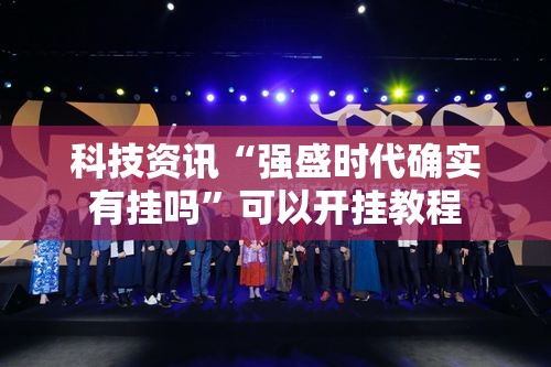 科技资讯“强盛时代确实有挂吗”可以开挂教程