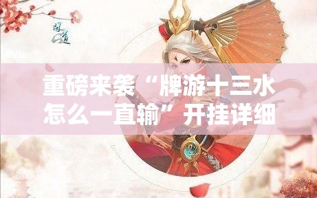 重磅来袭“牌游十三水怎么一直输”开挂详细透视辅助