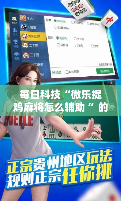 每日科技“微乐捉鸡麻将怎么辅助 ”的确有挂