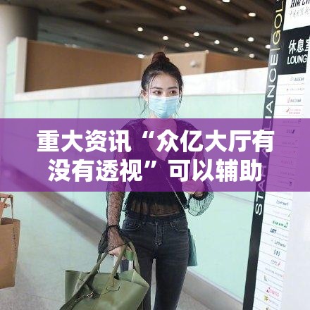 重大资讯“众亿大厅有没有透视”可以辅助