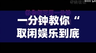 一分钟教你“取闲娱乐到底要怎么用挂”确实是有挂的
