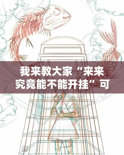 我来教大家“来来究竟能不能开挂	”可以透视