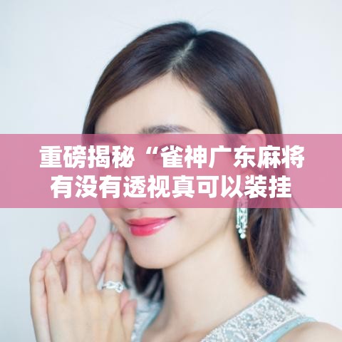 重磅揭秘“雀神广东麻将有没有透视真可以装挂 重磅揭秘“雀神广东麻将有没有透视真可以装挂