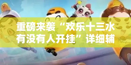 重磅来袭“欢乐十三水有没有人开挂”详细辅助