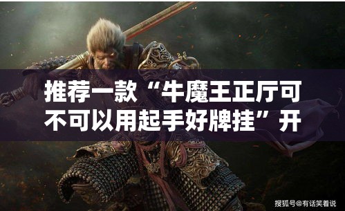 推荐一款“牛魔王正厅可不可以用起手好牌挂”开挂神器