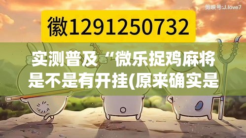 实测普及“微乐捉鸡麻将是不是有开挂(原来确实是有挂)