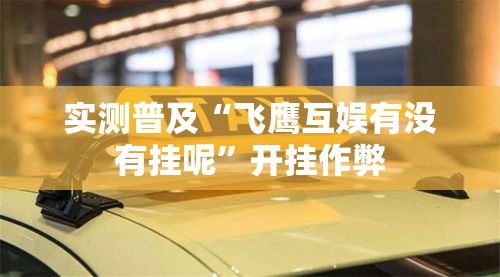 实测普及“飞鹰互娱有没有挂呢”开挂作弊