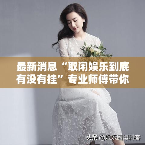 最新消息“取闲娱乐到底有没有挂	”专业师傅带你了解