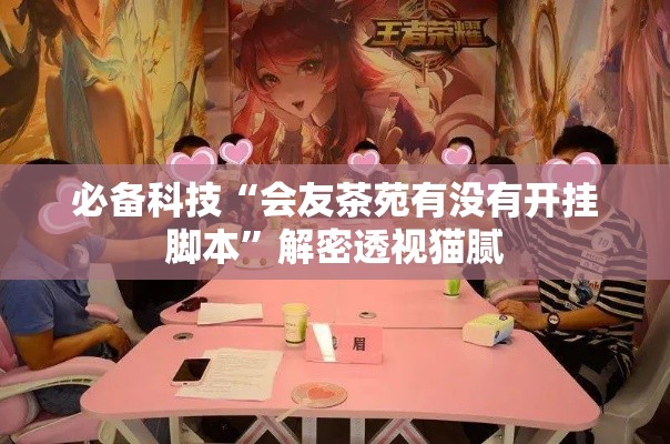 必备科技“会友茶苑有没有开挂脚本”解密透视猫腻