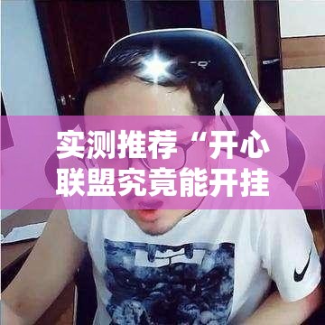 实测推荐“开心联盟究竟能开挂挂吗	”下载教程