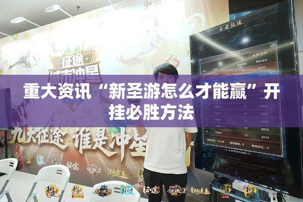 重大资讯“新圣游怎么才能赢”开挂必胜方法