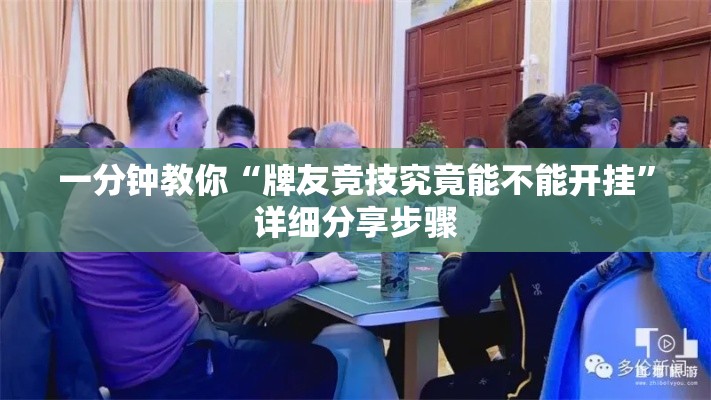 一分钟教你“牌友竞技究竟能不能开挂	”详细分享步骤