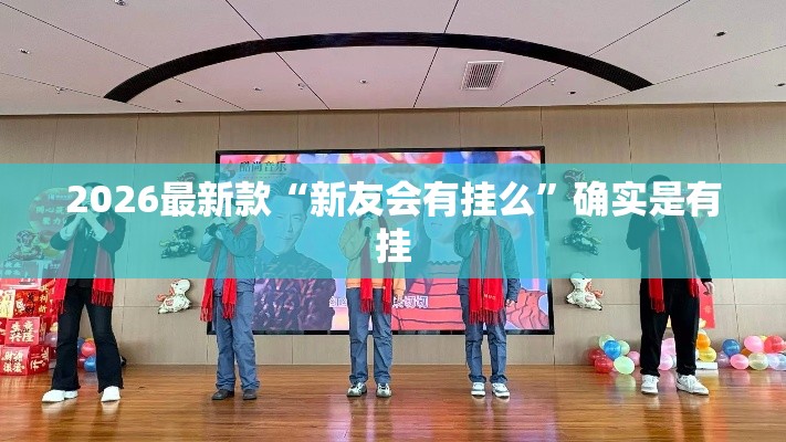2026最新款“新友会有挂么	”确实是有挂