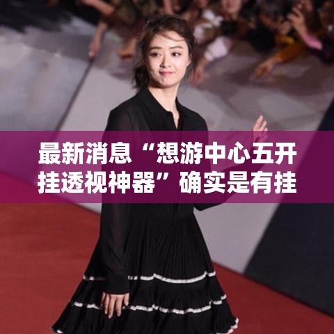 最新消息“想游中心五开挂透视神器”确实是有挂的