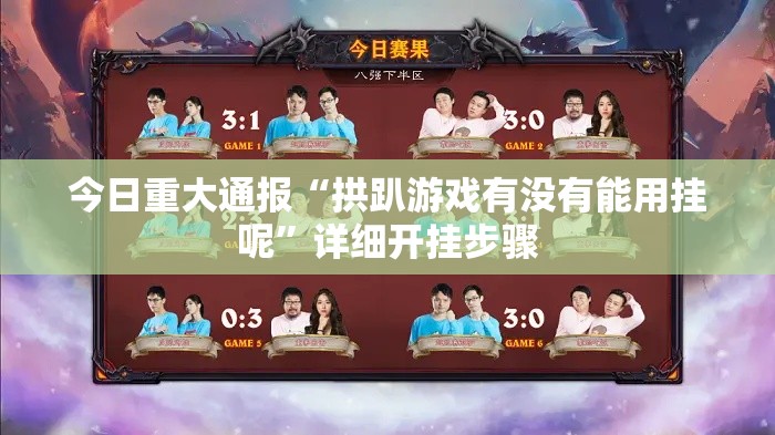 今日重大通报“拱趴游戏有没有能用挂呢”详细开挂步骤